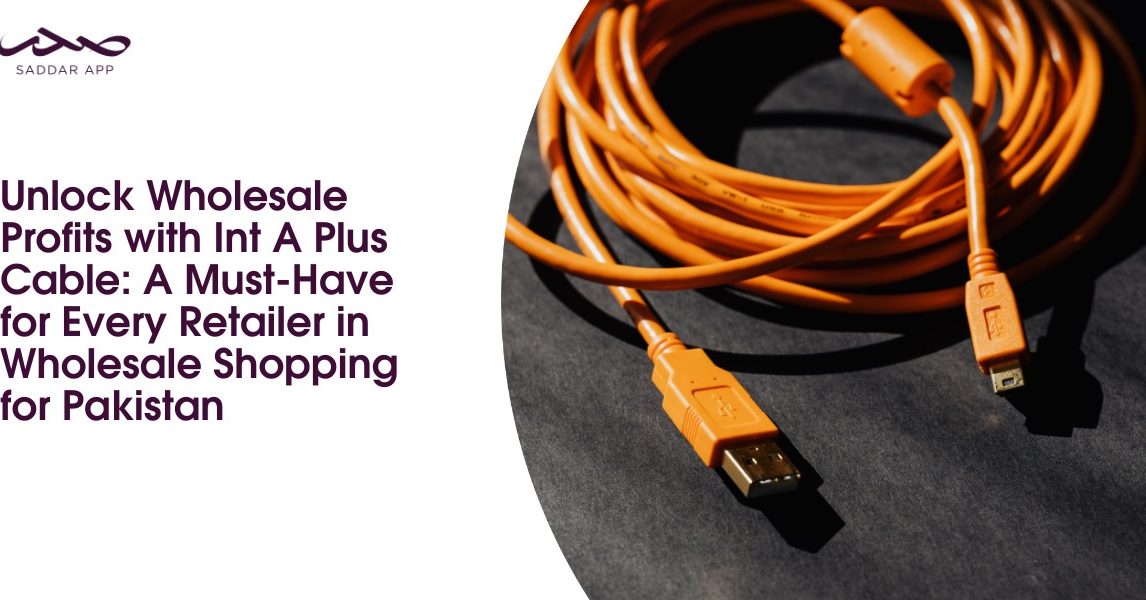 Unlock Wholesale Profits with Int A Plus Cable: A Must-Have for Every Retailer in Wholesale Shopping for Pakistan